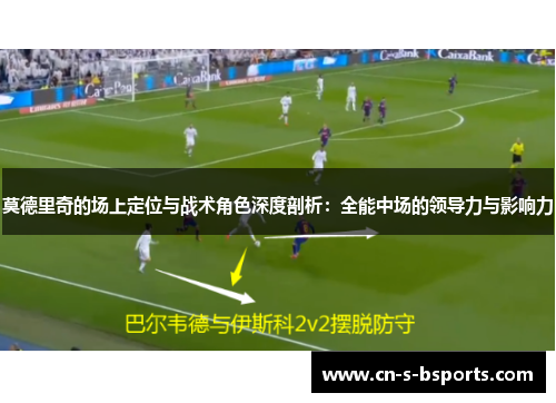 莫德里奇的场上定位与战术角色深度剖析：全能中场的领导力与影响力
