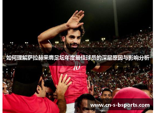 如何理解萨拉赫荣膺足坛年度最佳球员的深层原因与影响分析