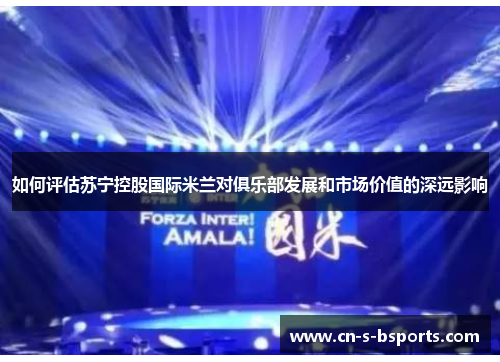 如何评估苏宁控股国际米兰对俱乐部发展和市场价值的深远影响