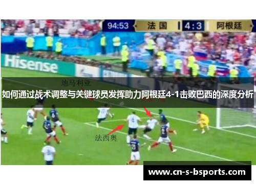 如何通过战术调整与关键球员发挥助力阿根廷4-1击败巴西的深度分析