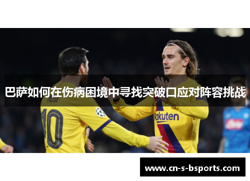 巴萨如何在伤病困境中寻找突破口应对阵容挑战