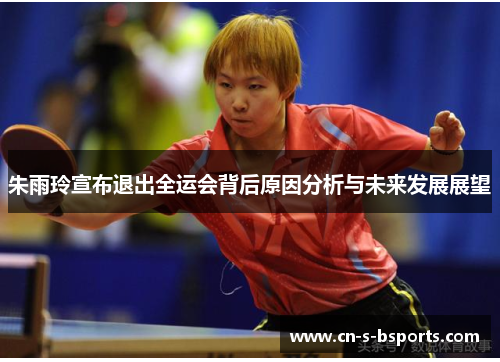 朱雨玲宣布退出全运会背后原因分析与未来发展展望