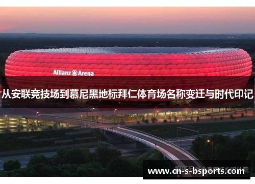 从安联竞技场到慕尼黑地标拜仁体育场名称变迁与时代印记