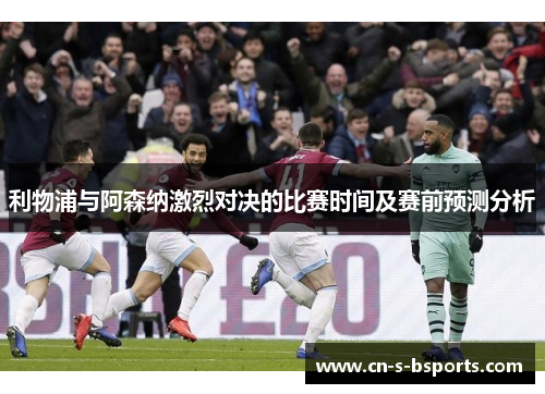 利物浦与阿森纳激烈对决的比赛时间及赛前预测分析