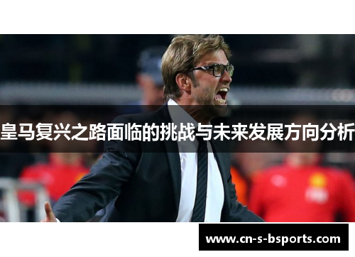 皇马复兴之路面临的挑战与未来发展方向分析
