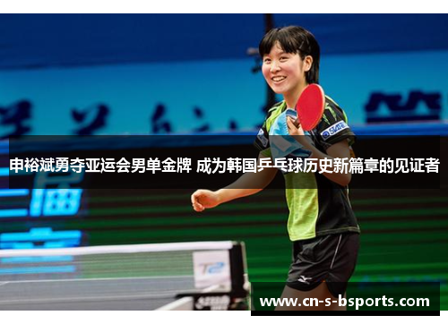 申裕斌勇夺亚运会男单金牌 成为韩国乒乓球历史新篇章的见证者