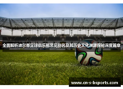 全面解析波尔蒂足球俱乐部常见别名及其历史文化渊源探秘深度篇章