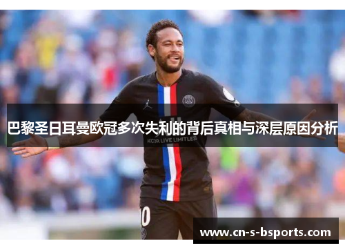 巴黎圣日耳曼欧冠多次失利的背后真相与深层原因分析