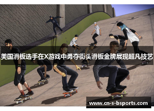 美国滑板选手在X游戏中勇夺街头滑板金牌展现超凡技艺