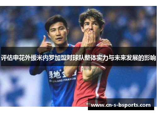 评估申花外援米内罗加盟对球队整体实力与未来发展的影响