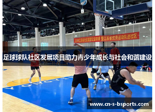 足球球队社区发展项目助力青少年成长与社会和谐建设