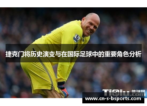 捷克门将历史演变与在国际足球中的重要角色分析