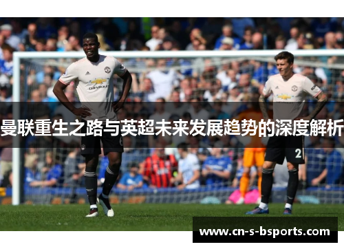 曼联重生之路与英超未来发展趋势的深度解析