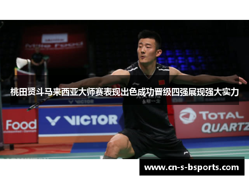 桃田贤斗马来西亚大师赛表现出色成功晋级四强展现强大实力