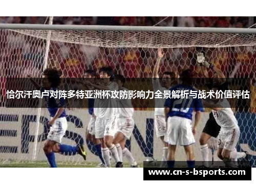 恰尔汗奥卢对阵多特亚洲杯攻防影响力全景解析与战术价值评估