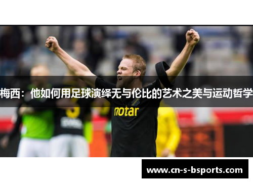 梅西：他如何用足球演绎无与伦比的艺术之美与运动哲学