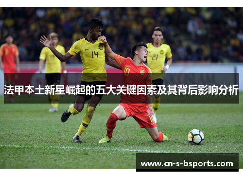 法甲本土新星崛起的五大关键因素及其背后影响分析
