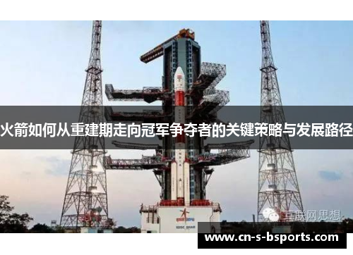 火箭如何从重建期走向冠军争夺者的关键策略与发展路径