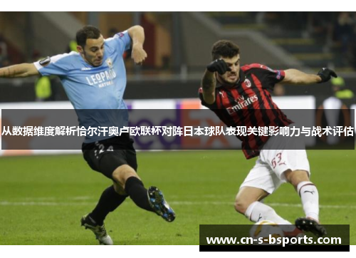 从数据维度解析恰尔汗奥卢欧联杯对阵日本球队表现关键影响力与战术评估