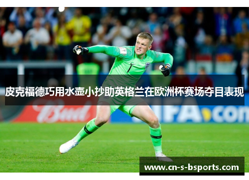 皮克福德巧用水壶小抄助英格兰在欧洲杯赛场夺目表现