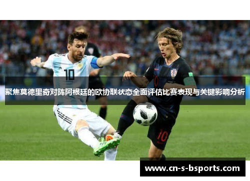 聚焦莫德里奇对阵阿根廷的欧协联状态全面评估比赛表现与关键影响分析